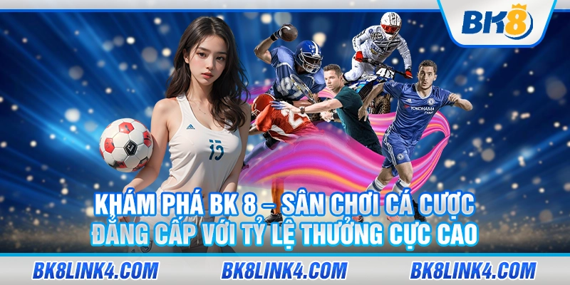 BK 8 – Sân chơi cá cược đẳng cấp với tỷ lệ thưởng cực cao