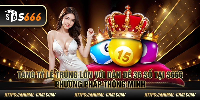 Tăng tỷ lệ trúng lớn với dàn đề 36 số tại S666 – Phương pháp thông minh