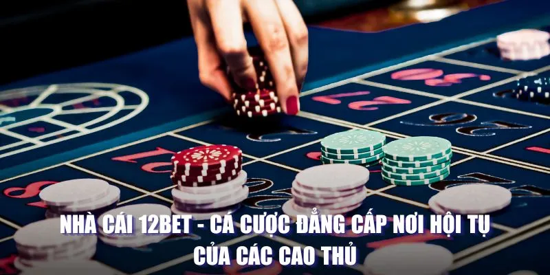 Giới thiệu nhà cái 12bet: Địa chỉ cá cược đẳng cấp