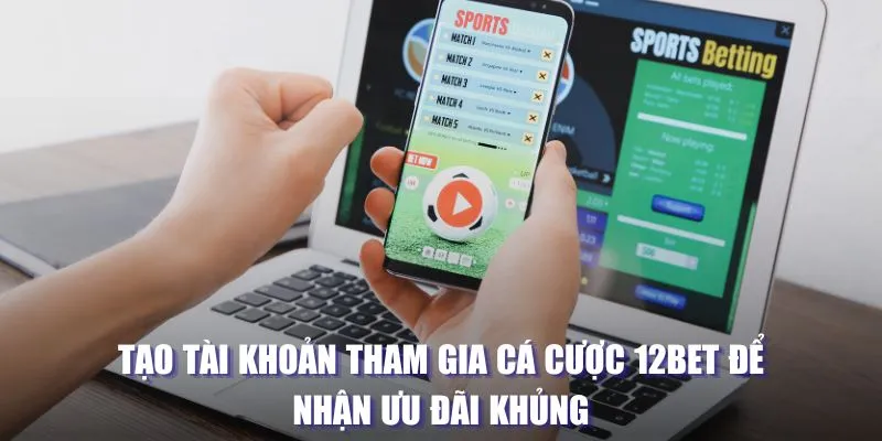 Tạo tài khoản tham gia cá cược 12BET để nhận ưu đãi khủng